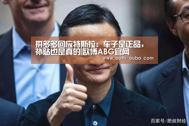 拼多多回应特斯拉:车子是正品,补贴也是真的|欧博ABG官网(图1) 欧博