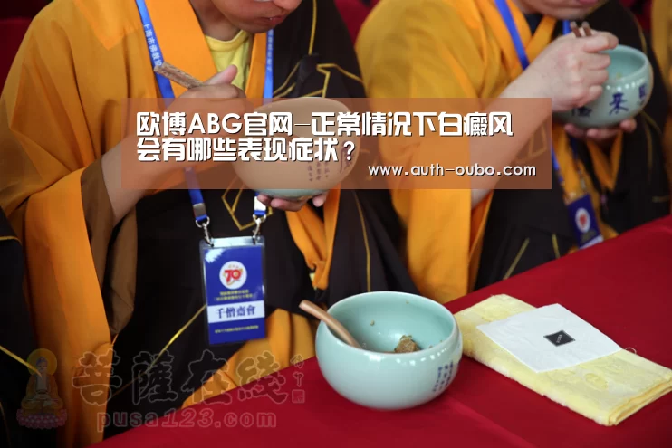欧博ABG官网-正常情况下白癜风会有哪些表现症状?(图1) 欧博