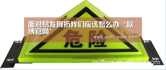 面对易发骨折我们应该怎么办‘欧博官网’(图2) 欧博