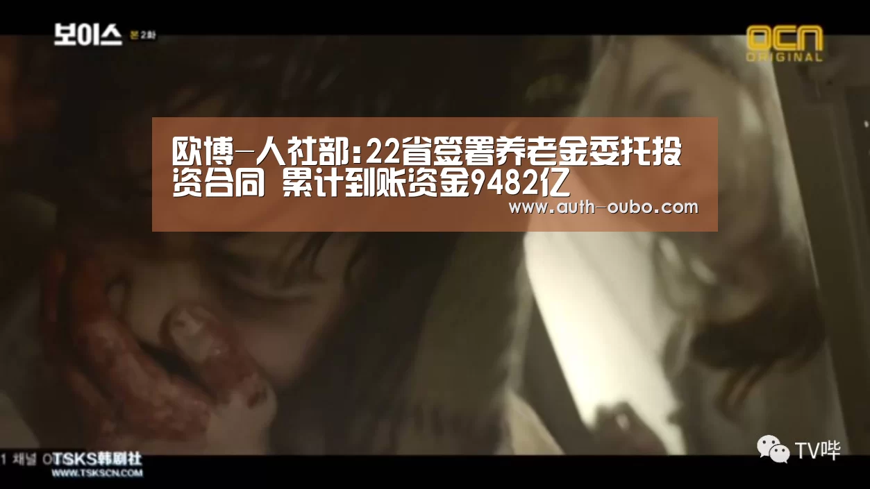 欧博-人社部:22省签署养老金委托投资合同 累计到账资金9482亿(图1) 欧博