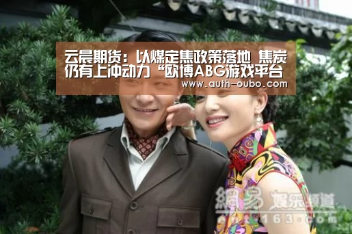 云晨期货:以煤定焦政策落地 焦炭仍有上冲动力“欧博ABG游戏平台”(图2) 欧博