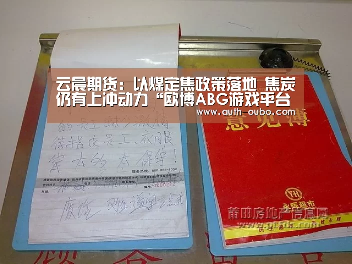 云晨期货:以煤定焦政策落地 焦炭仍有上冲动力“欧博ABG游戏平台”(图4) 欧博ABG游戏平台