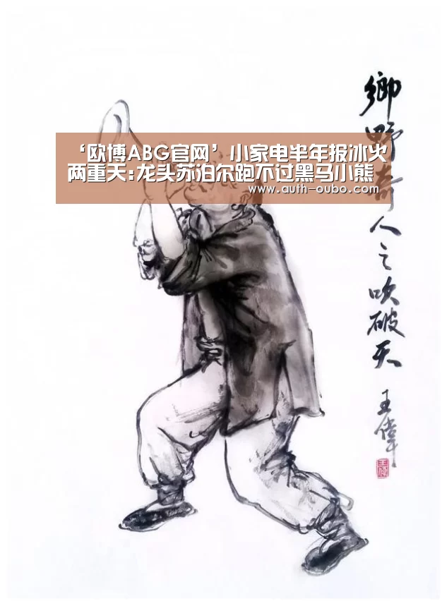 ‘欧博ABG官网’小家电半年报冰火两重天:龙头苏泊尔跑不过黑马小熊电器?(图1) 欧博